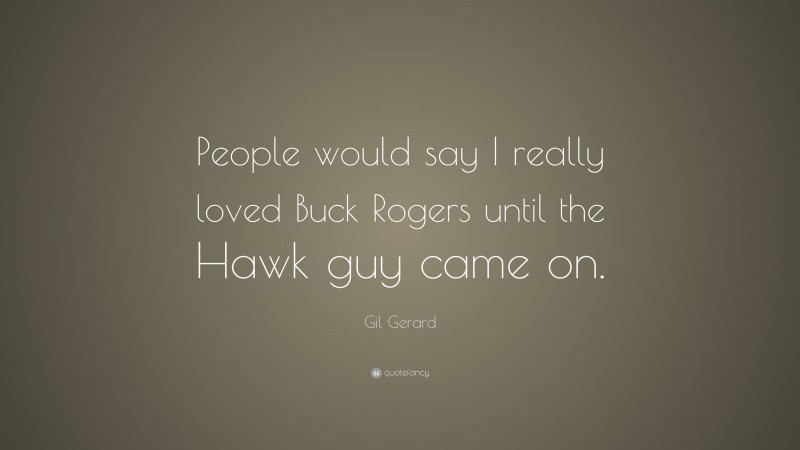 Gil Gerard Quote: “People would say I really loved Buck Rogers until the Hawk guy came on.”