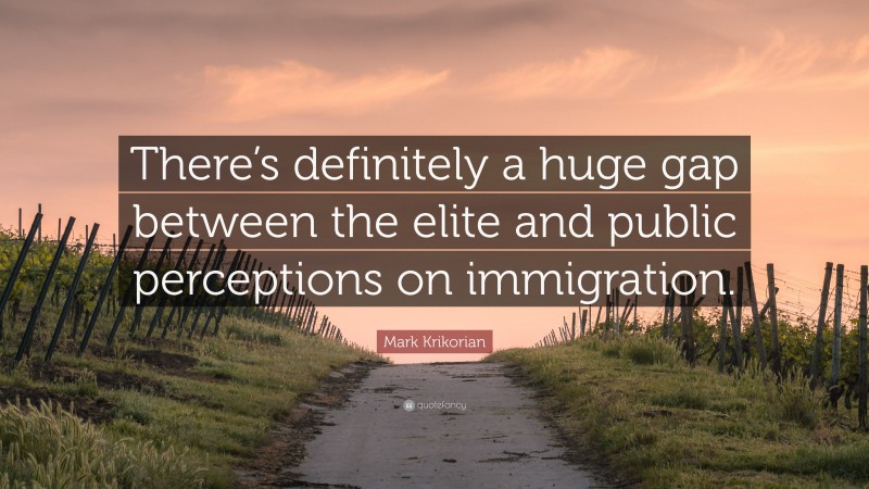 Mark Krikorian Quote: “There’s definitely a huge gap between the elite and public perceptions on immigration.”