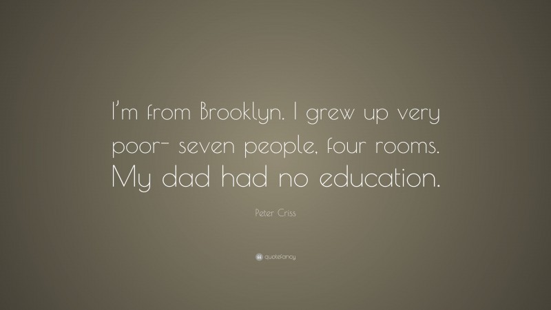 Peter Criss Quote: “I’m from Brooklyn. I grew up very poor- seven people, four rooms. My dad had no education.”