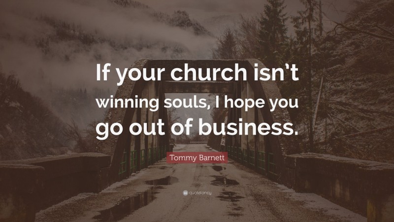 Tommy Barnett Quote: “If your church isn’t winning souls, I hope you go out of business.”
