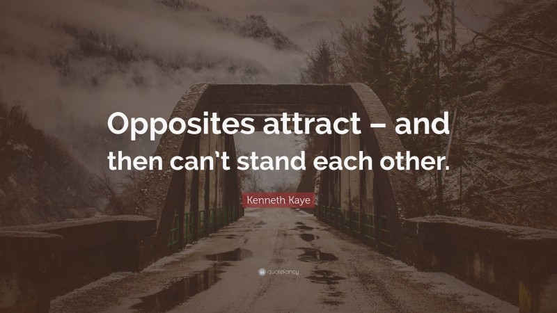Kenneth Kaye Quote: “Opposites attract – and then can’t stand each other.”