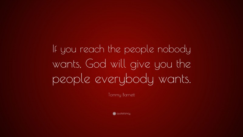 Tommy Barnett Quote: “If you reach the people nobody wants, God will give you the people everybody wants.”