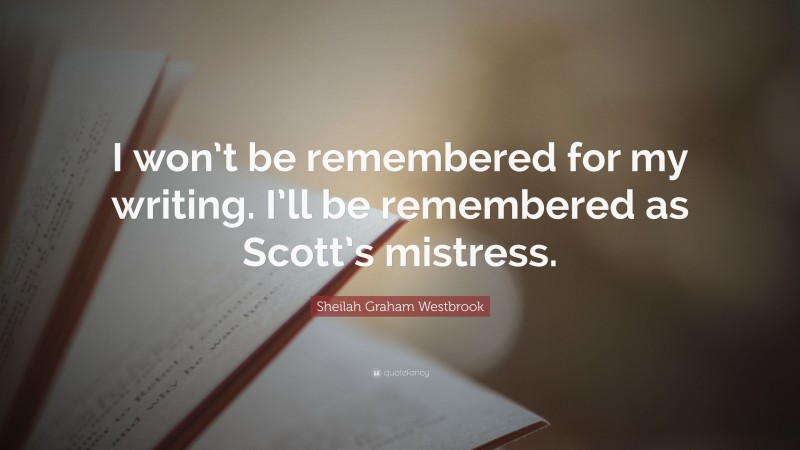 Sheilah Graham Westbrook Quote: “I won’t be remembered for my writing. I’ll be remembered as Scott’s mistress.”