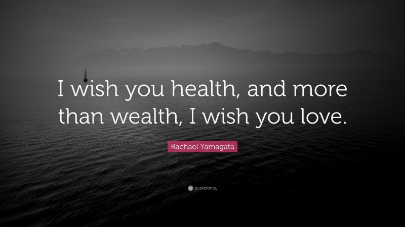 Rachael Yamagata Quote: “I wish you health, and more than wealth, I wish you love.”