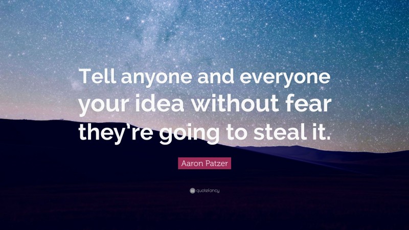 Aaron Patzer Quote: “Tell anyone and everyone your idea without fear they’re going to steal it.”