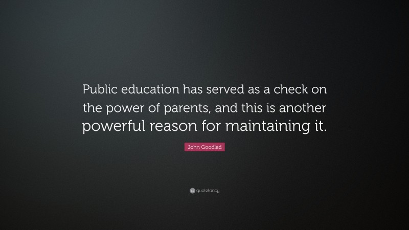 John Goodlad Quote: “Public education has served as a check on the ...