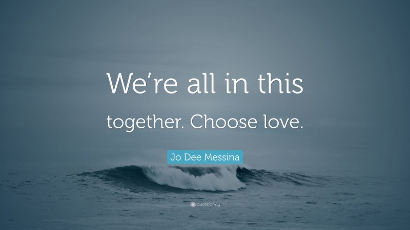 Jo Dee Messina Quote: “We’re all in this together. Choose love.”