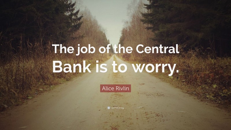 Alice Rivlin Quote: “The job of the Central Bank is to worry.”