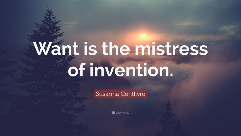 Susanna Centlivre Quote: “Want is the mistress of invention.”