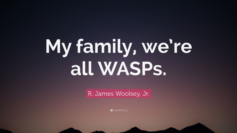R. James Woolsey, Jr. Quote: “My family, we’re all WASPs.”
