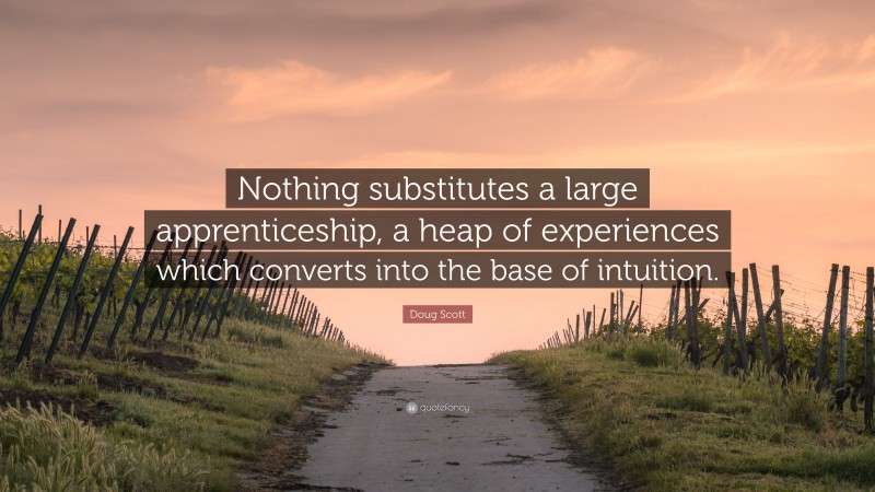 Doug Scott Quote: “Nothing substitutes a large apprenticeship, a heap of experiences which converts into the base of intuition.”