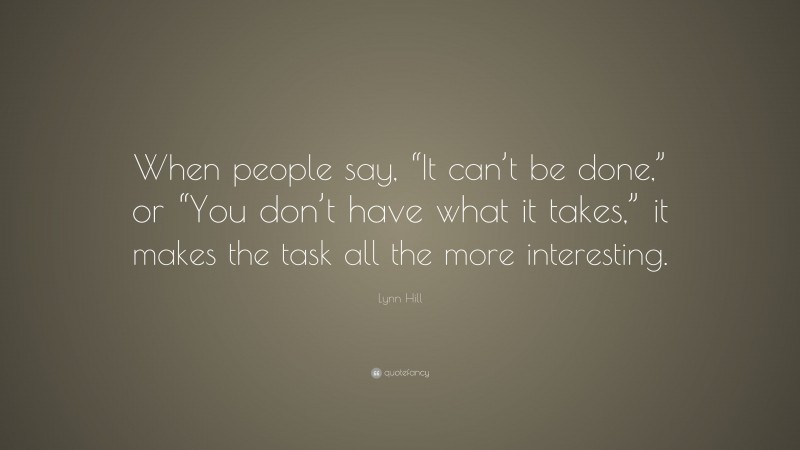 Lynn Hill Quote: “When people say, “It can’t be done,” or “You don’t have what it takes,” it makes the task all the more interesting.”
