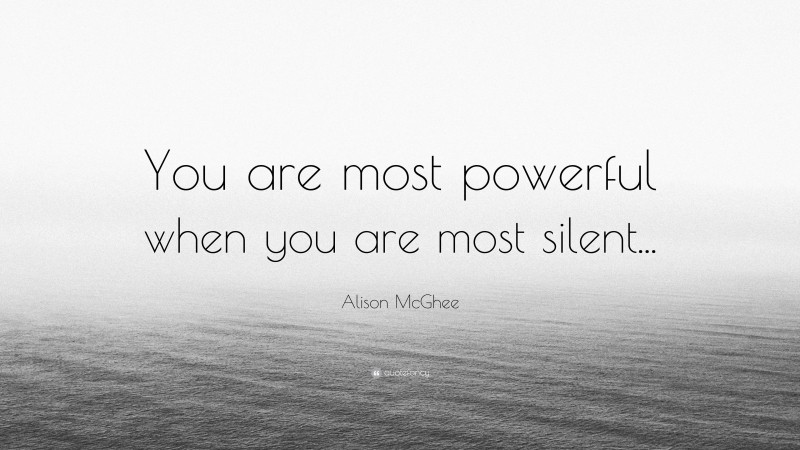 Alison McGhee Quote: “You are most powerful when you are most silent...”