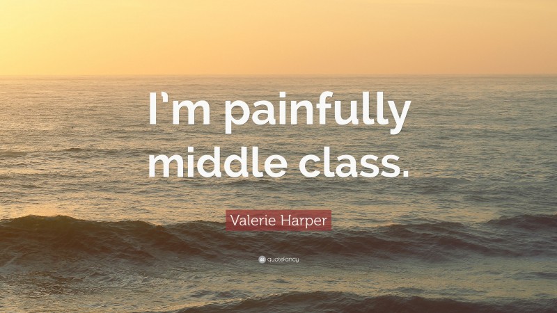Valerie Harper Quote: “I’m painfully middle class.”