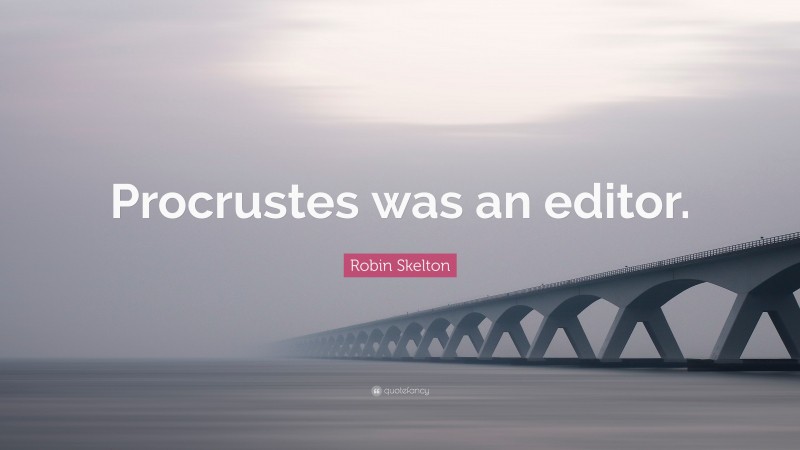 Robin Skelton Quote: “Procrustes was an editor.”
