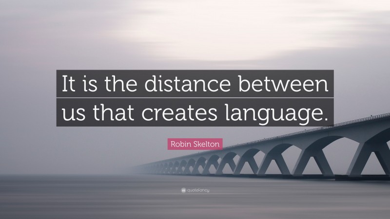 Robin Skelton Quote: “It is the distance between us that creates language.”