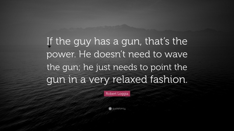 Robert Loggia Quote: “If the guy has a gun, that’s the power. He doesn’t need to wave the gun; he just needs to point the gun in a very relaxed fashion.”