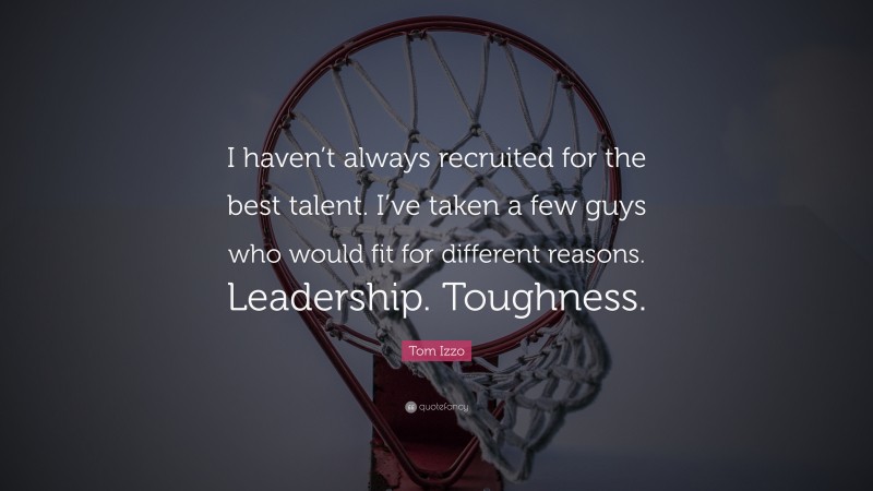 Tom Izzo Quote: “I haven’t always recruited for the best talent. I’ve taken a few guys who would fit for different reasons. Leadership. Toughness.”