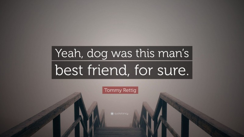 Tommy Rettig Quote: “Yeah, dog was this man’s best friend, for sure.”