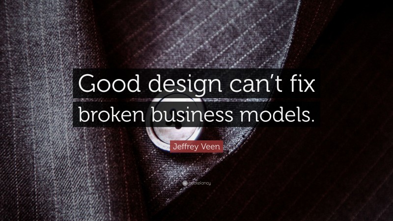 Jeffrey Veen Quote: “Good design can’t fix broken business models.”