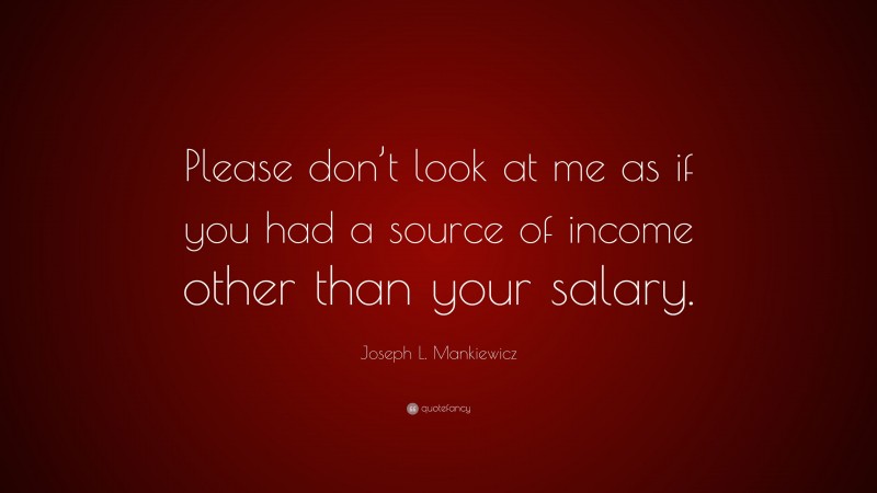Joseph L. Mankiewicz Quote: “Please don’t look at me as if you had a source of income other than your salary.”