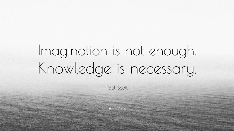Paul Scott Quote: “Imagination is not enough. Knowledge is necessary.”