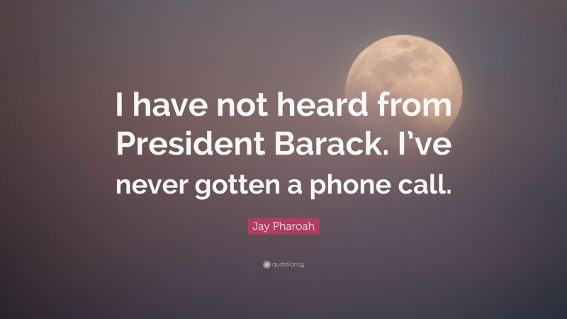 Jay Pharoah Quote: “I have not heard from President Barack. I’ve never gotten a phone call.”