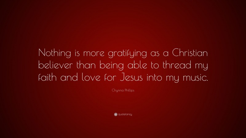 Chynna Phillips Quote: “Nothing is more gratifying as a Christian believer than being able to thread my faith and love for Jesus into my music.”