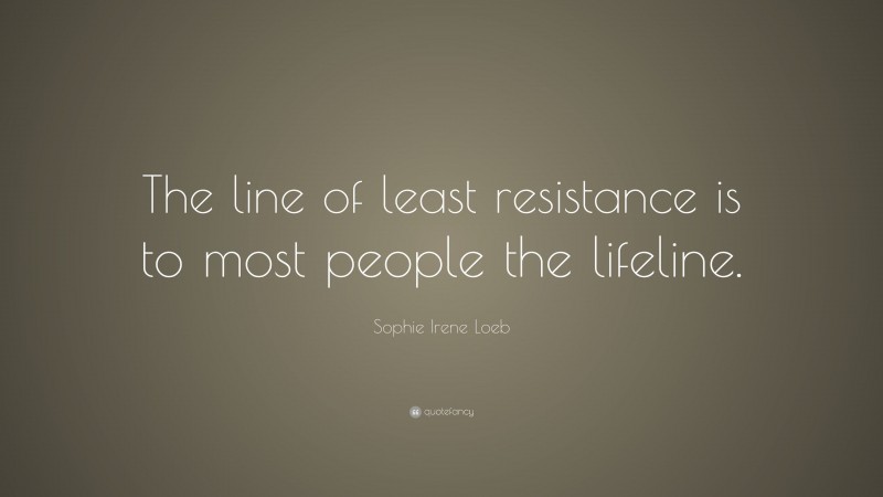 Sophie Irene Loeb Quote: “The line of least resistance is to most people the lifeline.”