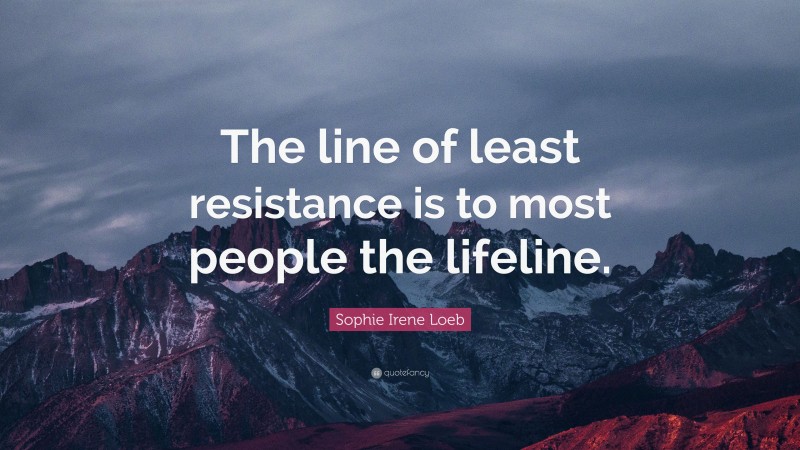 Sophie Irene Loeb Quote: “The line of least resistance is to most people the lifeline.”
