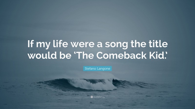 Stefano Langone Quote: “If my life were a song the title would be ‘The Comeback Kid.’”