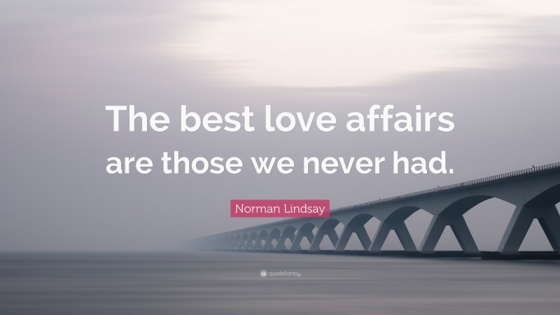 Norman Lindsay Quote: “The best love affairs are those we never had.”