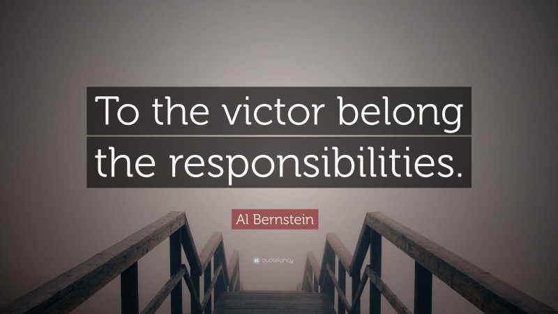Al Bernstein Quote: “To the victor belong the responsibilities.”