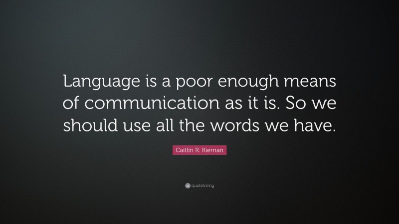 Caitlín R. Kiernan Quote: “Language is a poor enough means of communication as it is. So we should use all the words we have.”