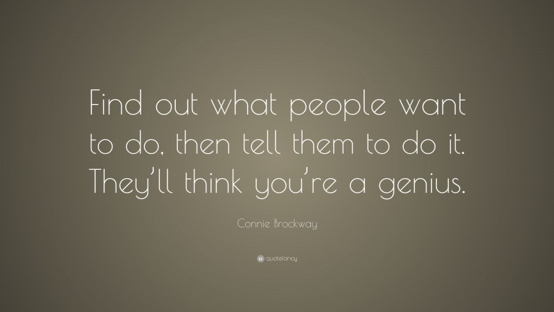 Connie Brockway Quote: “Find out what people want to do, then tell them to do it. They’ll think you’re a genius.”