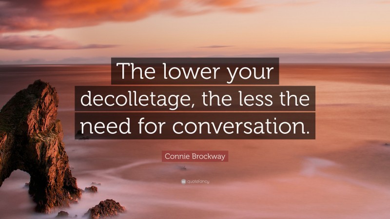 Connie Brockway Quote: “The lower your decolletage, the less the need for conversation.”