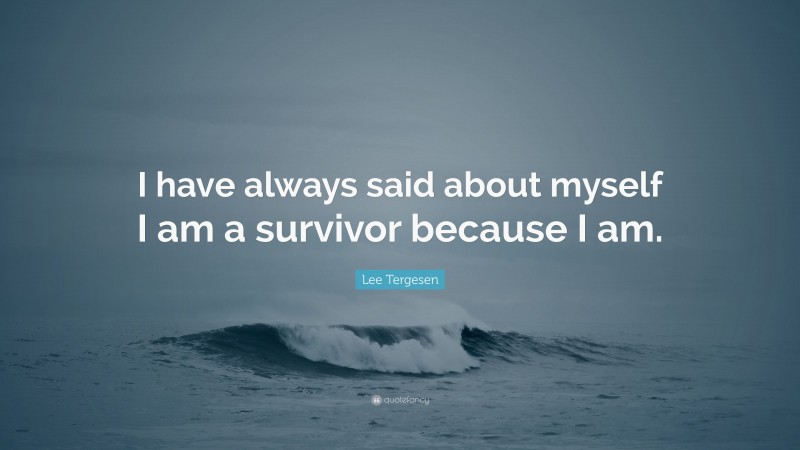 Lee Tergesen Quote: “I have always said about myself I am a survivor because I am.”