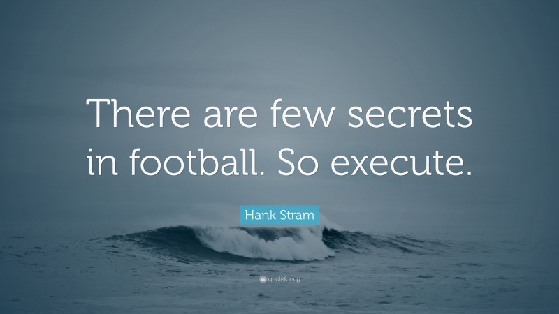 Hank Stram Quote: “There are few secrets in football. So execute.”