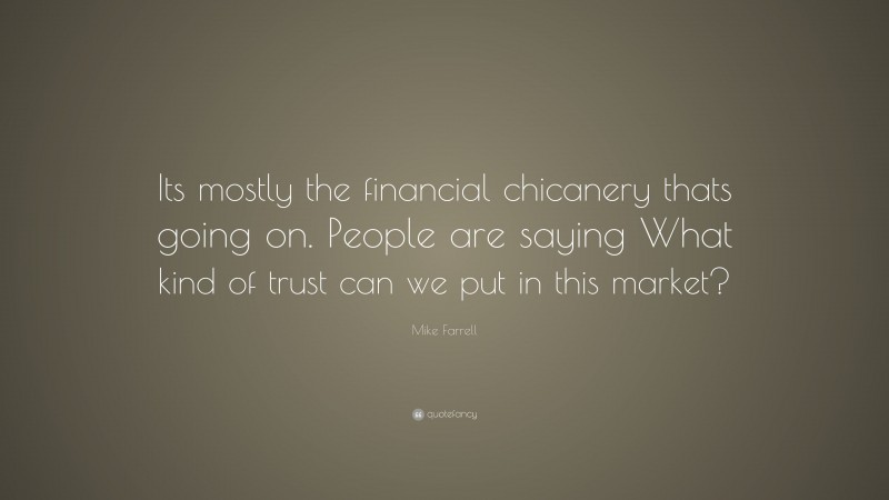 Mike Farrell Quote: “Its mostly the financial chicanery thats going on. People are saying What kind of trust can we put in this market?”