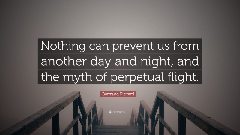 Bertrand Piccard Quote: “Nothing can prevent us from another day and night, and the myth of perpetual flight.”