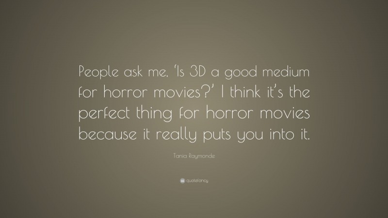 Tania Raymonde Quote: “People ask me, ‘Is 3D a good medium for horror movies?’ I think it’s the perfect thing for horror movies because it really puts you into it.”