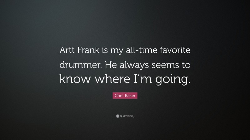 Chet Baker Quote: “Artt Frank is my all-time favorite drummer. He always seems to know where I’m going.”