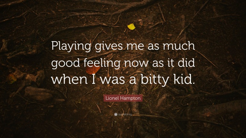 Lionel Hampton Quote: “Playing gives me as much good feeling now as it did when I was a bitty kid.”