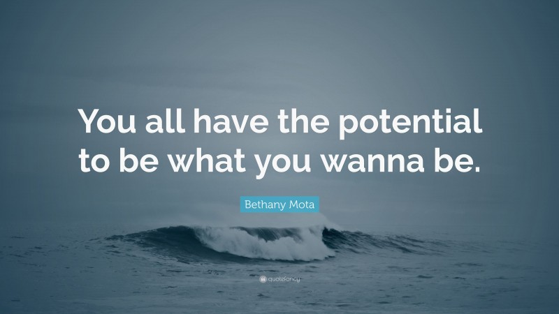 Bethany Mota Quote: “You all have the potential to be what you wanna be.”