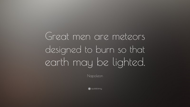 Napoleon Quote: “Great men are meteors designed to burn so that earth may be lighted.”