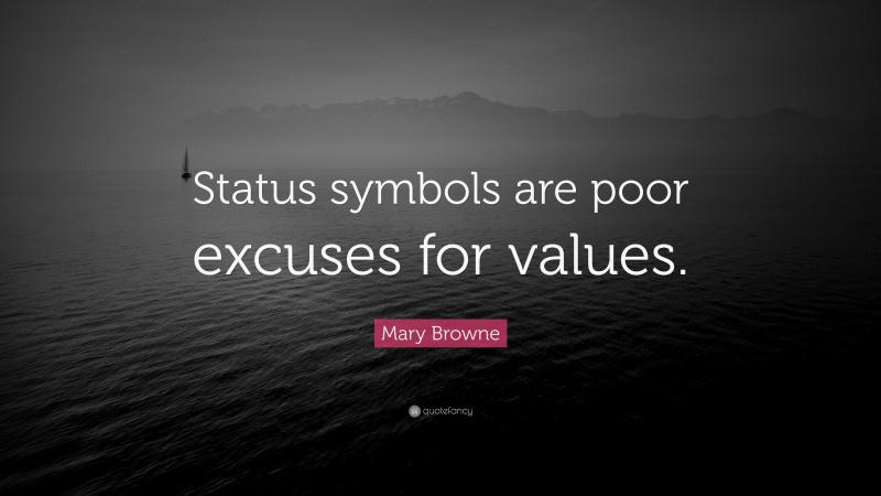 Mary Browne Quote: “Status symbols are poor excuses for values.”