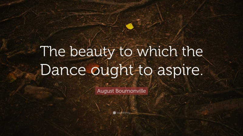 August Bournonville Quote: “The beauty to which the Dance ought to aspire.”