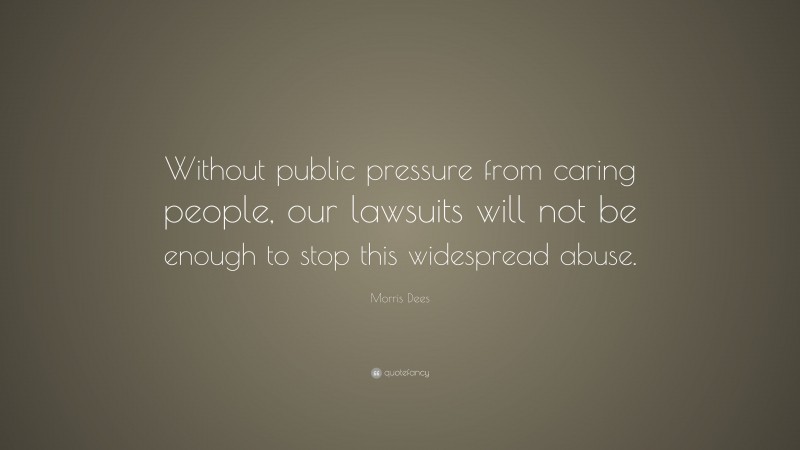 Morris Dees Quote: “Without public pressure from caring people, our lawsuits will not be enough to stop this widespread abuse.”