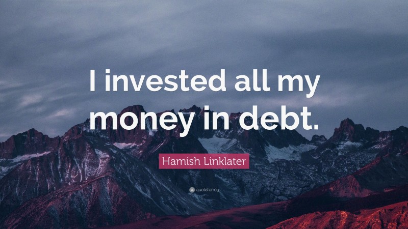 Hamish Linklater Quote: “I invested all my money in debt.”