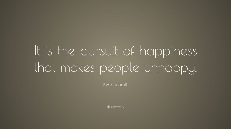 Piero Scaruffi Quote: “It is the pursuit of happiness that makes people unhappy.”